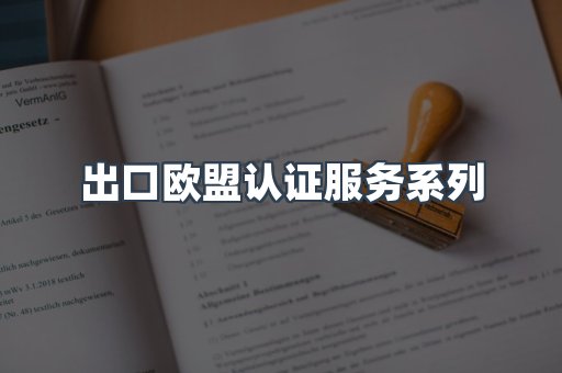 出口欧盟认证服务系列